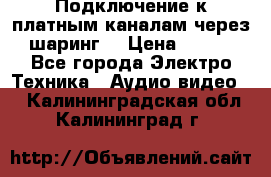 Подключение к платным каналам через шаринг  › Цена ­ 100 - Все города Электро-Техника » Аудио-видео   . Калининградская обл.,Калининград г.